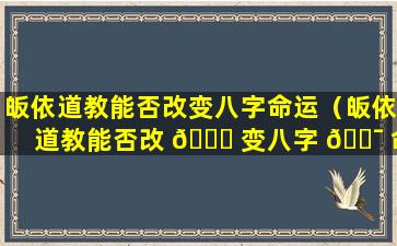 皈依道教能否改变八字命运（皈依道教能否改 🐞 变八字 🐯 命运呢）